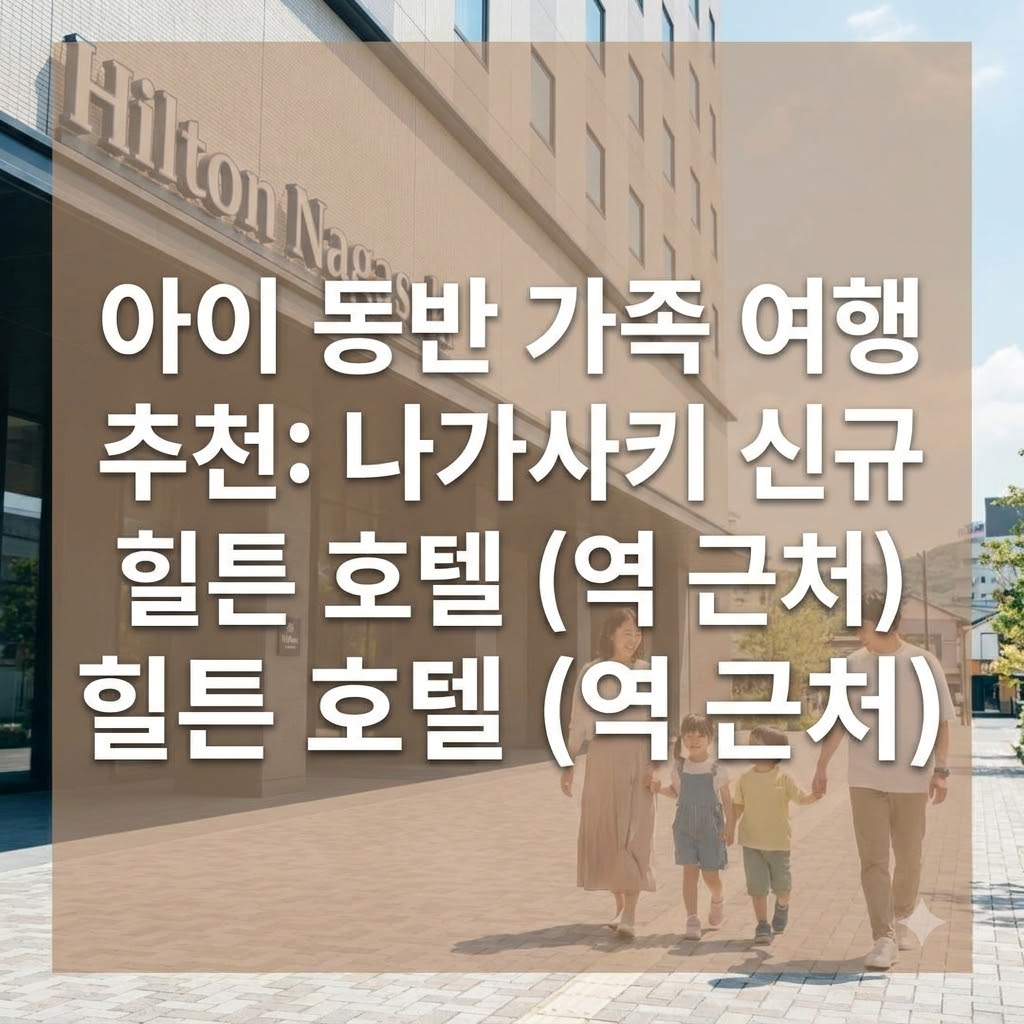 아이 동반 가족에게 추천하는 나가사키 숙소 역 근처 신축 힐튼 나가사키