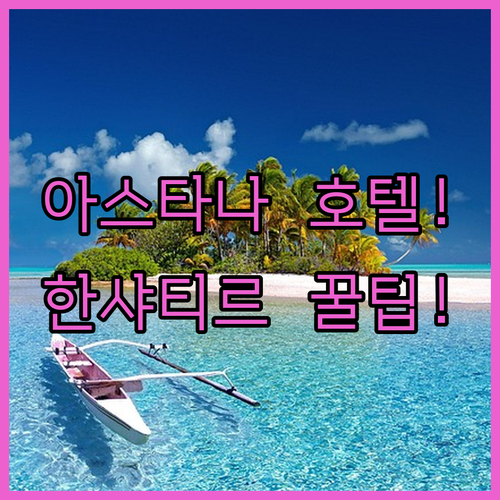 아스타나 호텔 추천 한 샤티르 반일 코스 즐기기 좋은 위치