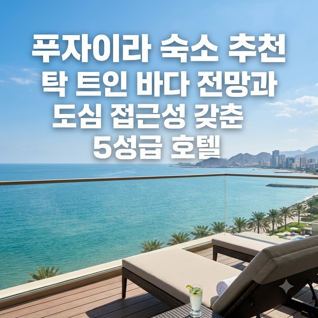 푸자이라 숙소 추천 탁 트인 바다 전망과 도심 접근성 갖춘 5성급 호텔
