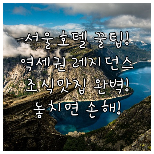 서울 호텔 추천 장기 투숙 레지던스부터 조식 맛있는 역세권까지